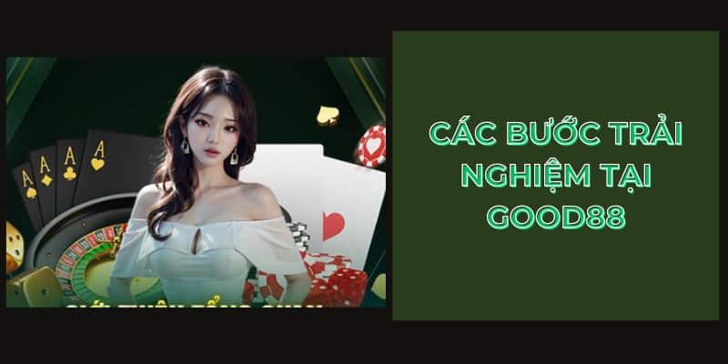 các bước trải nghiệm tại good88