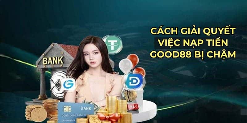 Nạp Tiền Good88 Bị Chậm - Hướng Giải Quyết Đơn Giản Nhanh Gọn